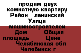 продам двух. комнатную квартиру › Район ­ ленинский › Улица ­ машиностроителей › Дом ­ 38 › Общая площадь ­ 58 › Цена ­ 2030.. - Челябинская обл., Челябинск г. Недвижимость » Квартиры продажа   